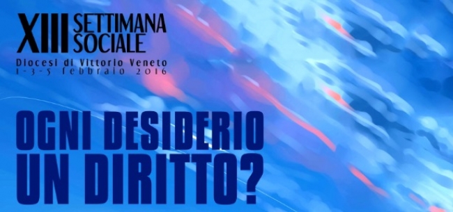 XIII Settimana Sociale diocesi di Vittorio Veneto: Ogni desiderio un diritto?